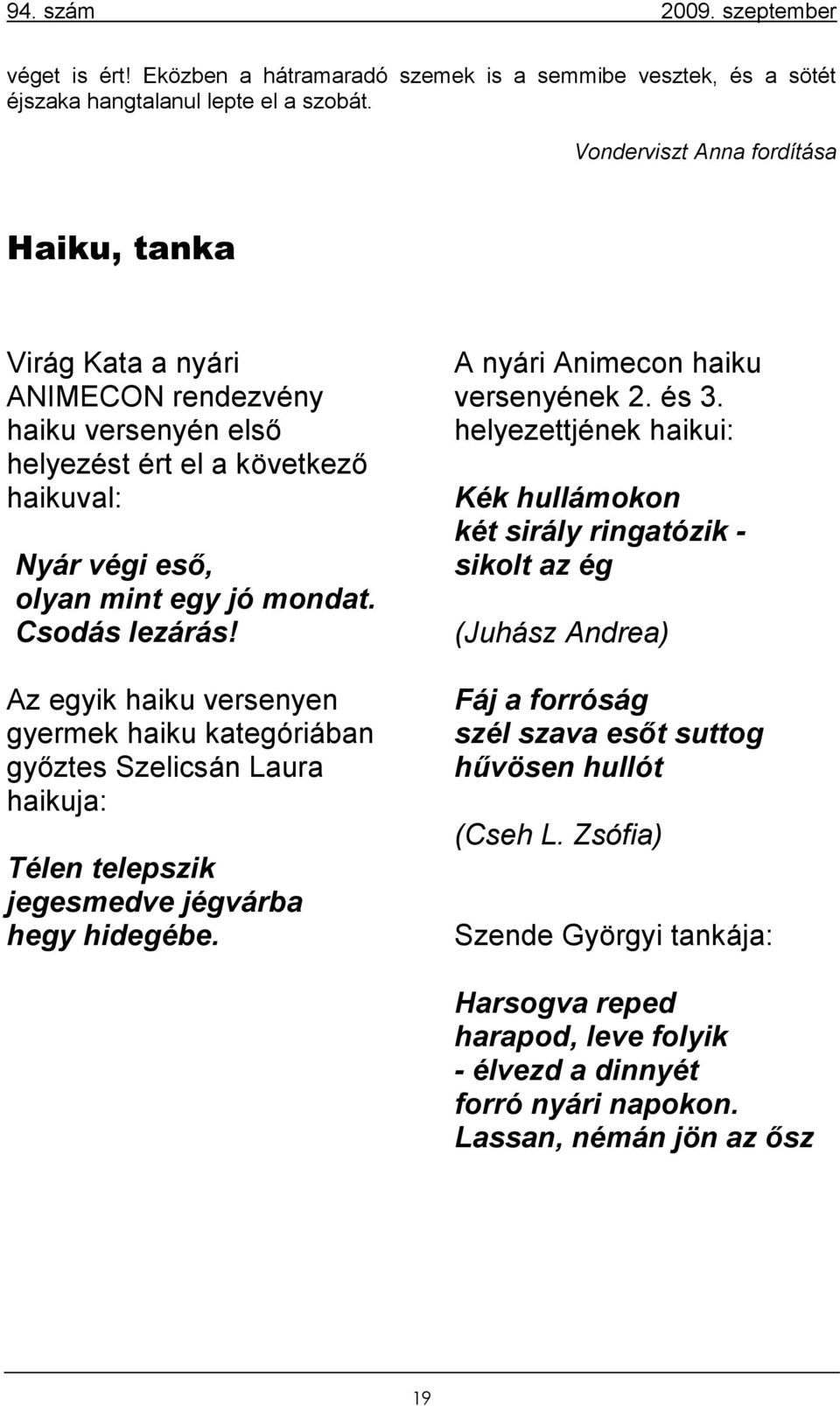 Az egyik haiku versenyen gyermek haiku kategóriában győztes Szelicsán Laura haikuja: Télen telepszik jegesmedve jégvárba hegy hidegébe. A nyári Animecon haiku versenyének 2. és 3.