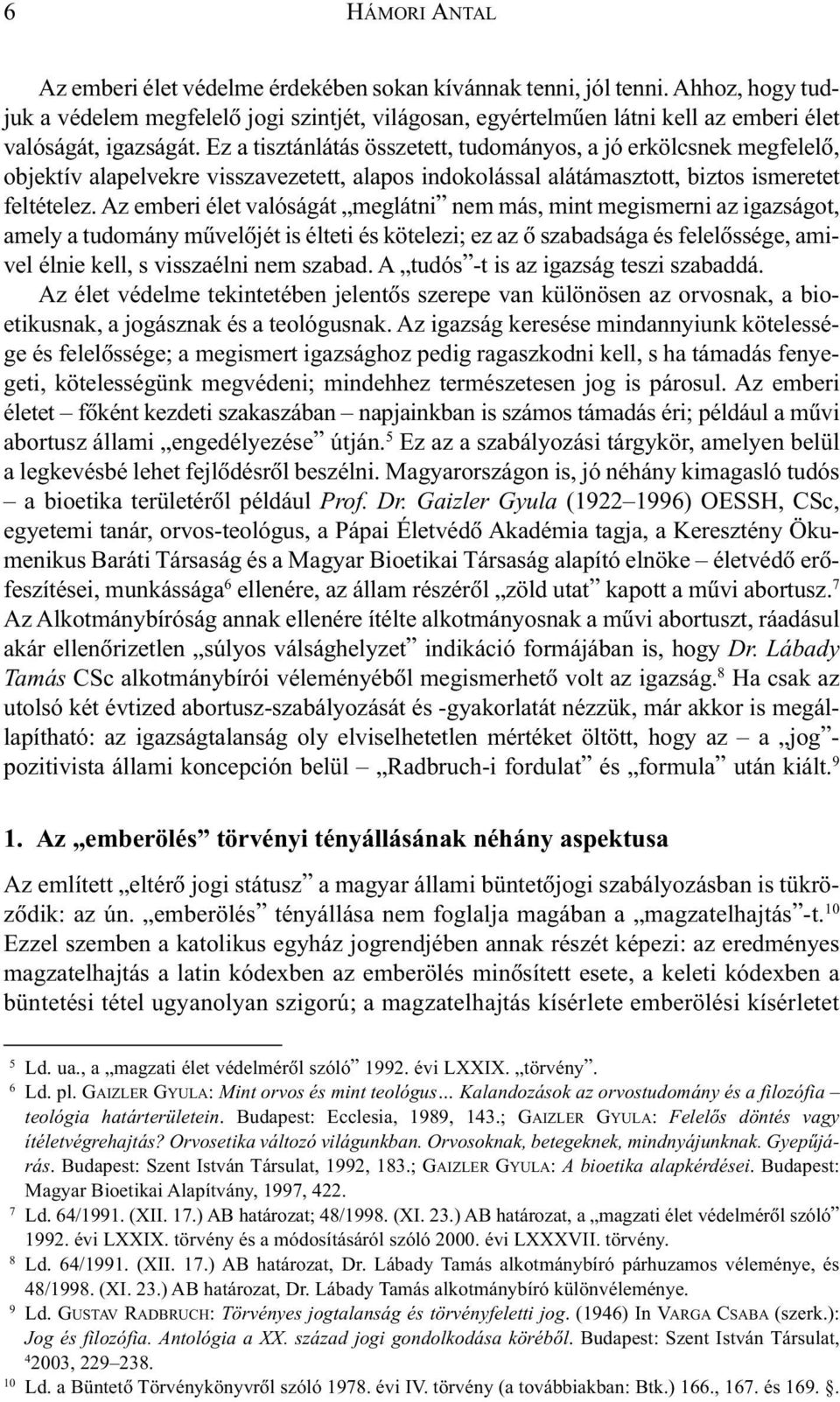 Ez a tisztánlátás összetett, tudományos, a jó erkölcsnek megfelelõ, objektív alapelvekre visszavezetett, alapos indokolással alátámasztott, biztos ismeretet feltételez.