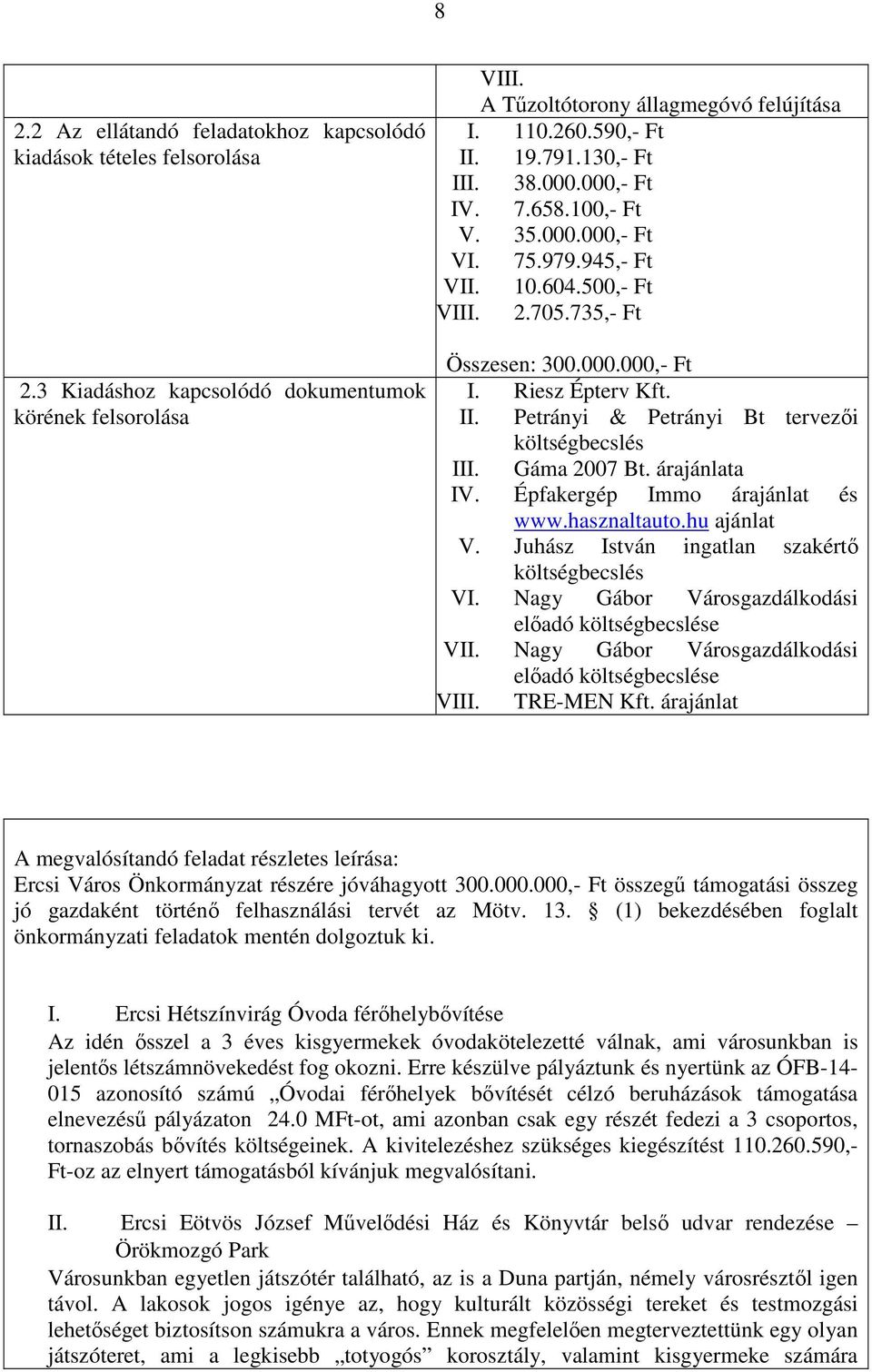 Gáma 2007 Bt. árajánlata IV. Épfakergép Immo árajánlat és www.hasznaltauto.hu ajánlat V. Juhász István ingatlan szakértő költségbecslés VI. Nagy Gábor Városgazdálkodási előadó költségbecslése VII.