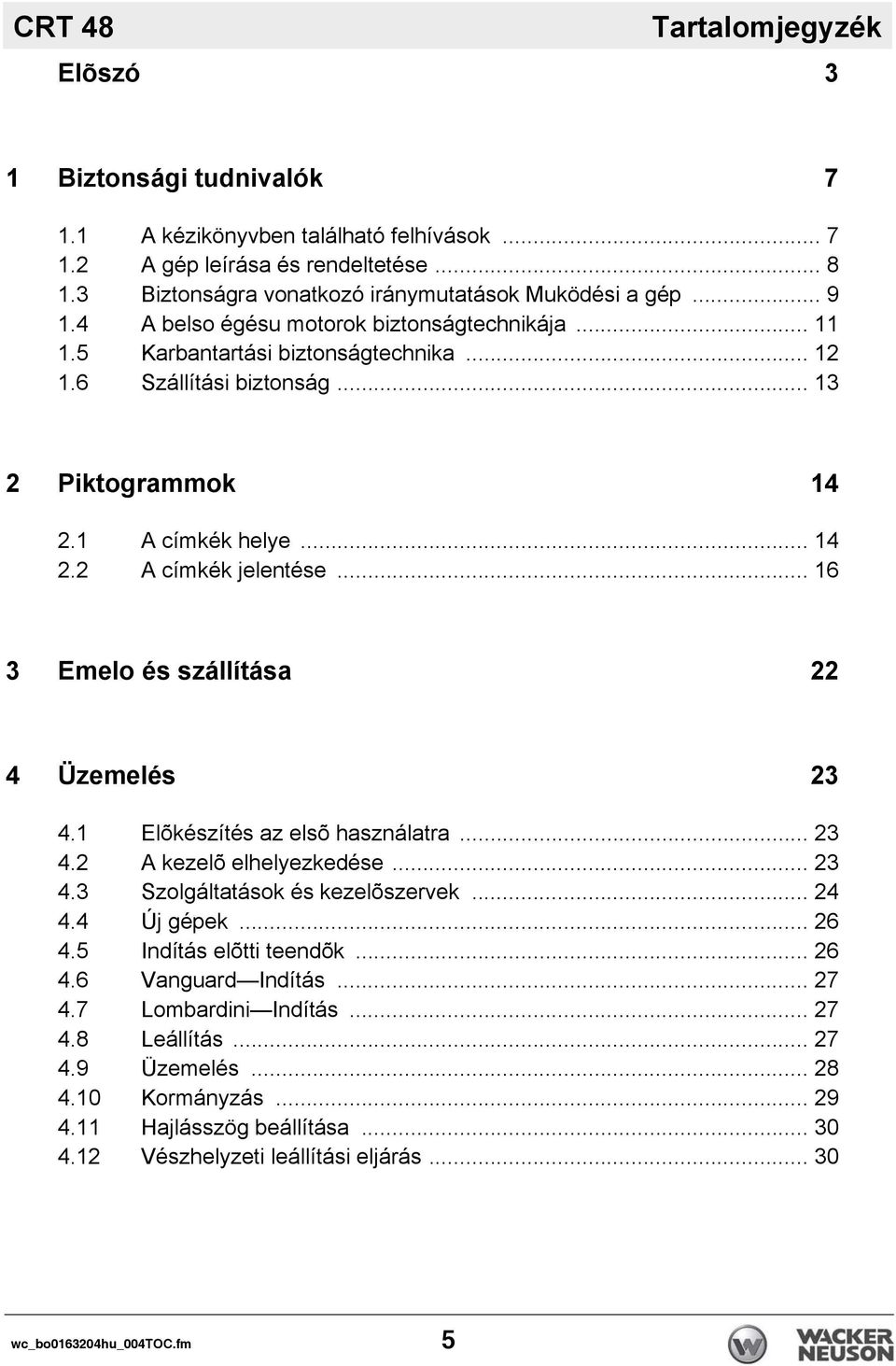 .. 16 3 Emelo és szállítása 22 4 Üzemelés 23 4.1 Elõkészítés az elsõ használatra... 23 4.2 A kezelõ elhelyezkedése... 23 4.3 Szolgáltatások és kezelõszervek... 24 4.4 Új gépek... 26 4.