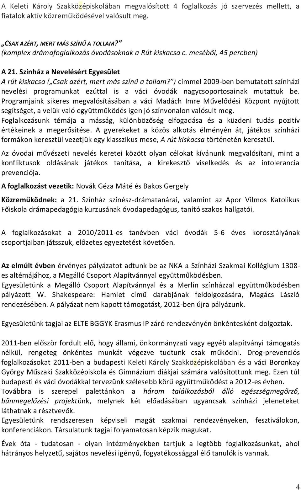 ) címmel 2009-ben bemutatott színházi nevelési programunkat ezúttal is a váci óvodák nagycsoportosainak mutattuk be.