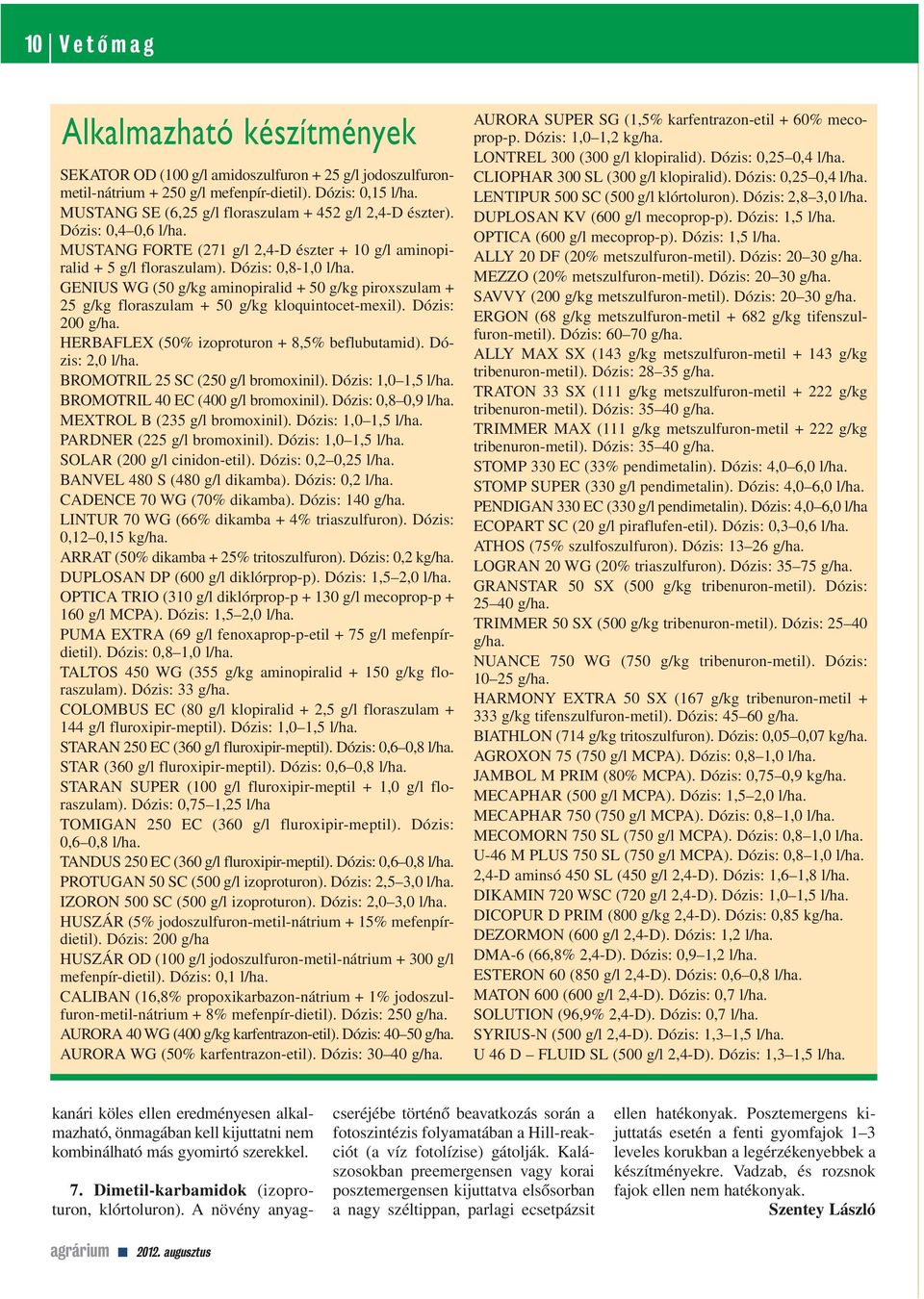 GENIUS WG (50 g/kg aminopiralid + 50 g/kg piroxszulam + 25 g/kg floraszulam + 50 g/kg kloquintocet-mexil). Dózis: 200 g/ha. HERBAFLEX (50% izoproturon + 8,5% beflubutamid). Dózis: 2,0 l/ha.