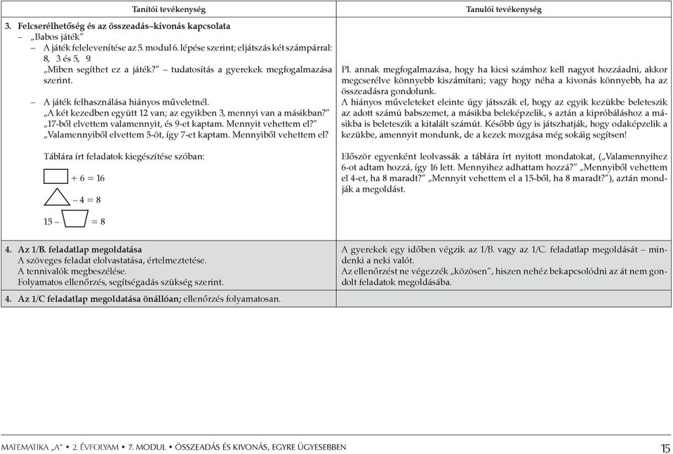 17-ből elvettem valamennyit, és 9-et kaptam. Mennyit vehettem el? Valamennyiből elvettem 5-öt, így 7-et kaptam. Mennyiből vehettem el? Táblára írt feladatok kiegészítése szóban: + 6 = 16 4 = 8 Pl.