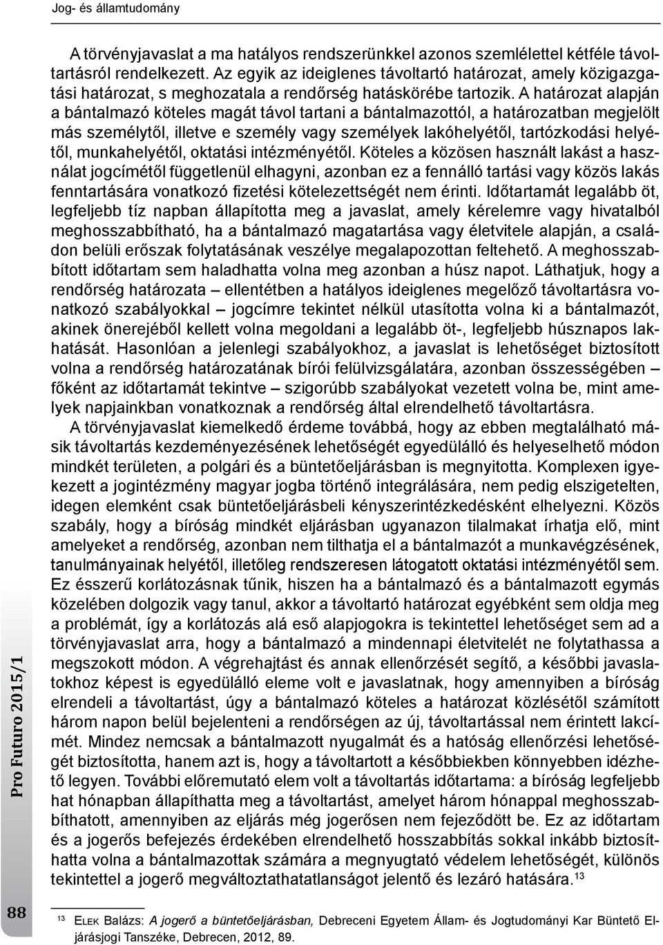 A határozat alapján a bántalmazó köteles magát távol tartani a bántalmazottól, a határozatban megjelölt más személytől, illetve e személy vagy személyek lakóhelyétől, tartózkodási helyétől,