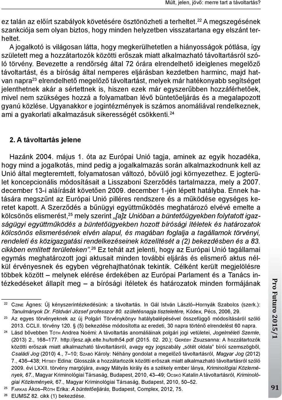 A jogalkotó is világosan látta, hogy megkerülhetetlen a hiányosságok pótlása, így született meg a hozzátartozók közötti erőszak miatt alkalmazható távoltartásról szóló törvény.