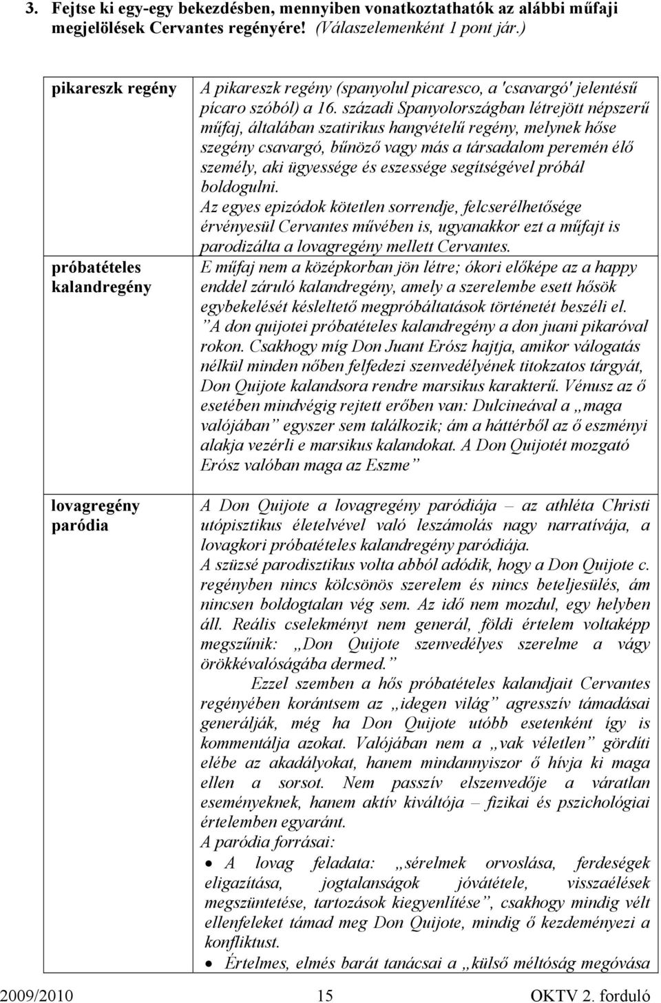 századi Spanyolországban létrejött népszerű műfaj, általában szatirikus hangvételű regény, melynek hőse szegény csavargó, bűnöző vagy más a társadalom peremén élő személy, aki ügyessége és eszessége