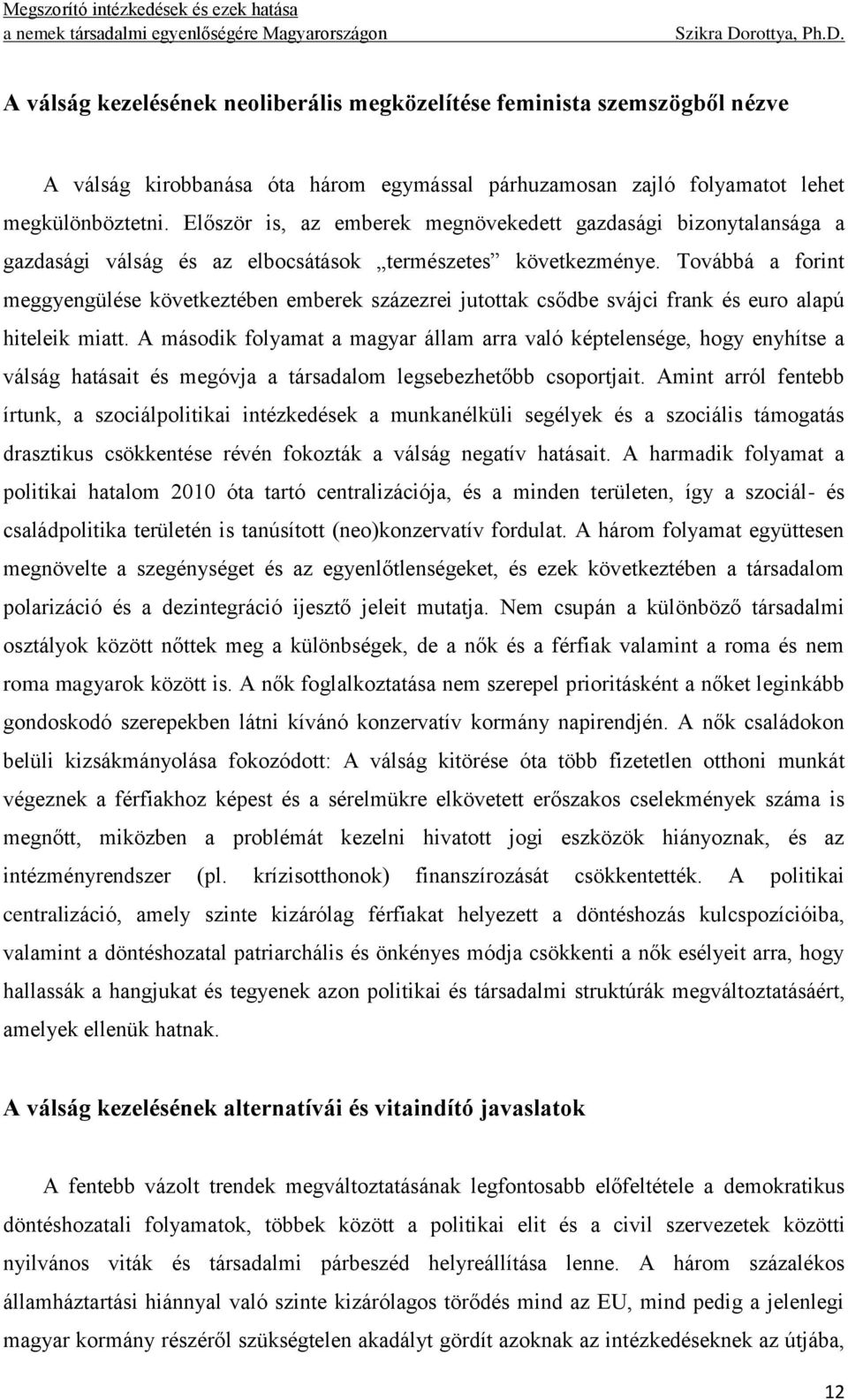 Továbbá a forint meggyengülése következtében emberek százezrei jutottak csődbe svájci frank és euro alapú hiteleik miatt.