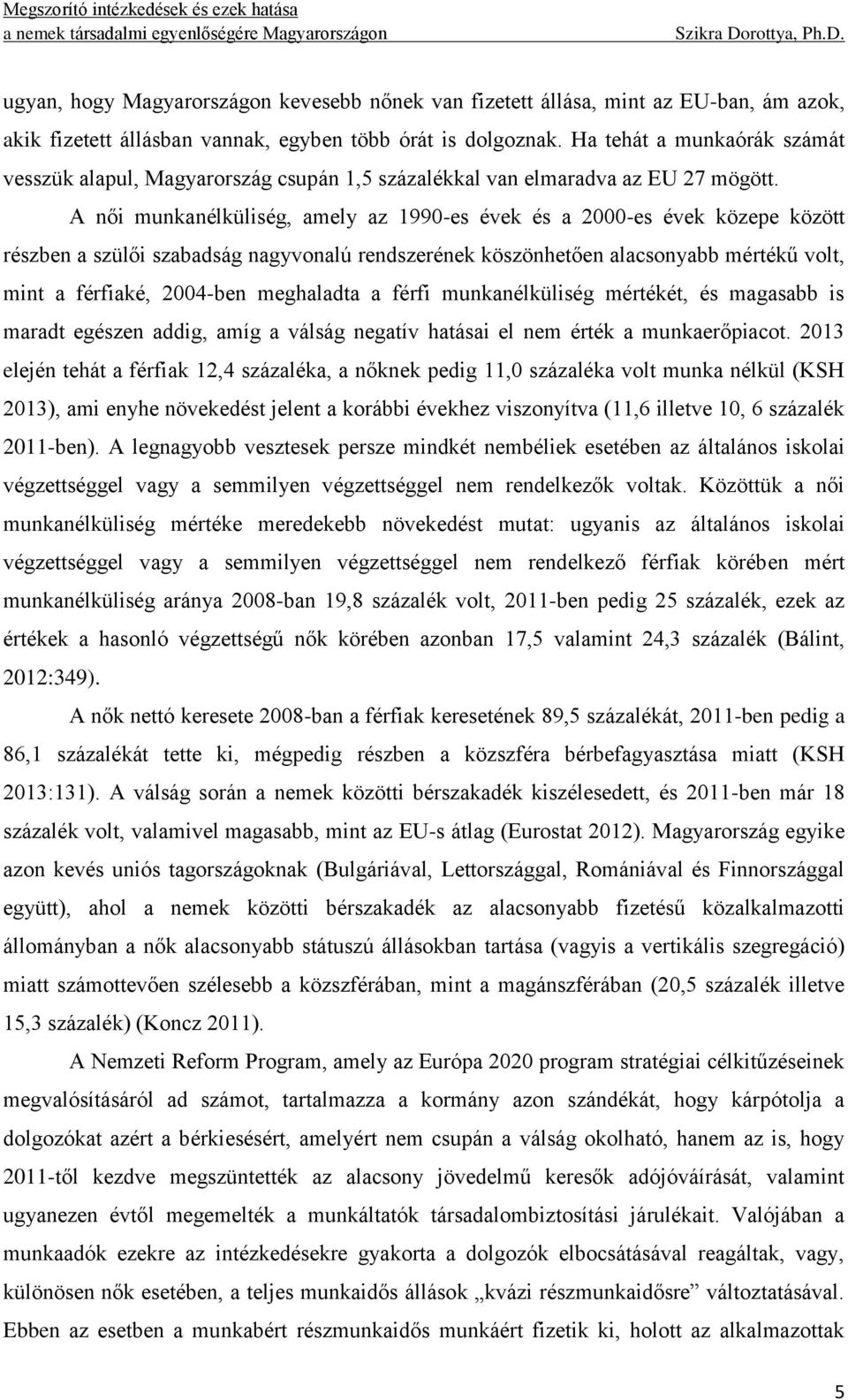 A női munkanélküliség, amely az 1990-es évek és a 2000-es évek közepe között részben a szülői szabadság nagyvonalú rendszerének köszönhetően alacsonyabb mértékű volt, mint a férfiaké, 2004-ben