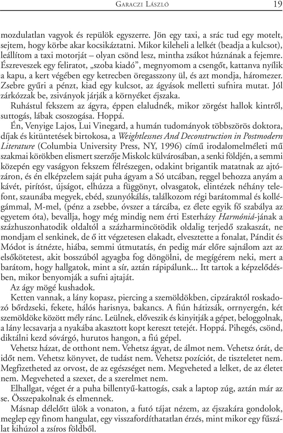 Észreveszek egy feliratot, szoba kiadó, megnyomom a csengõt, kattanva nyílik a kapu, a kert végében egy ketrecben öregasszony ül, és azt mondja, háromezer.