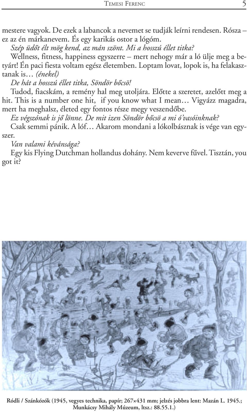 Loptam lovat, lopok is, ha felakasztanak is (énekel) De hát a hosszú éllet titka, Söndör bõcsö! Tudod, fiacskám, a remény hal meg utoljára. Elõtte a szeretet, azelõtt meg a hit.