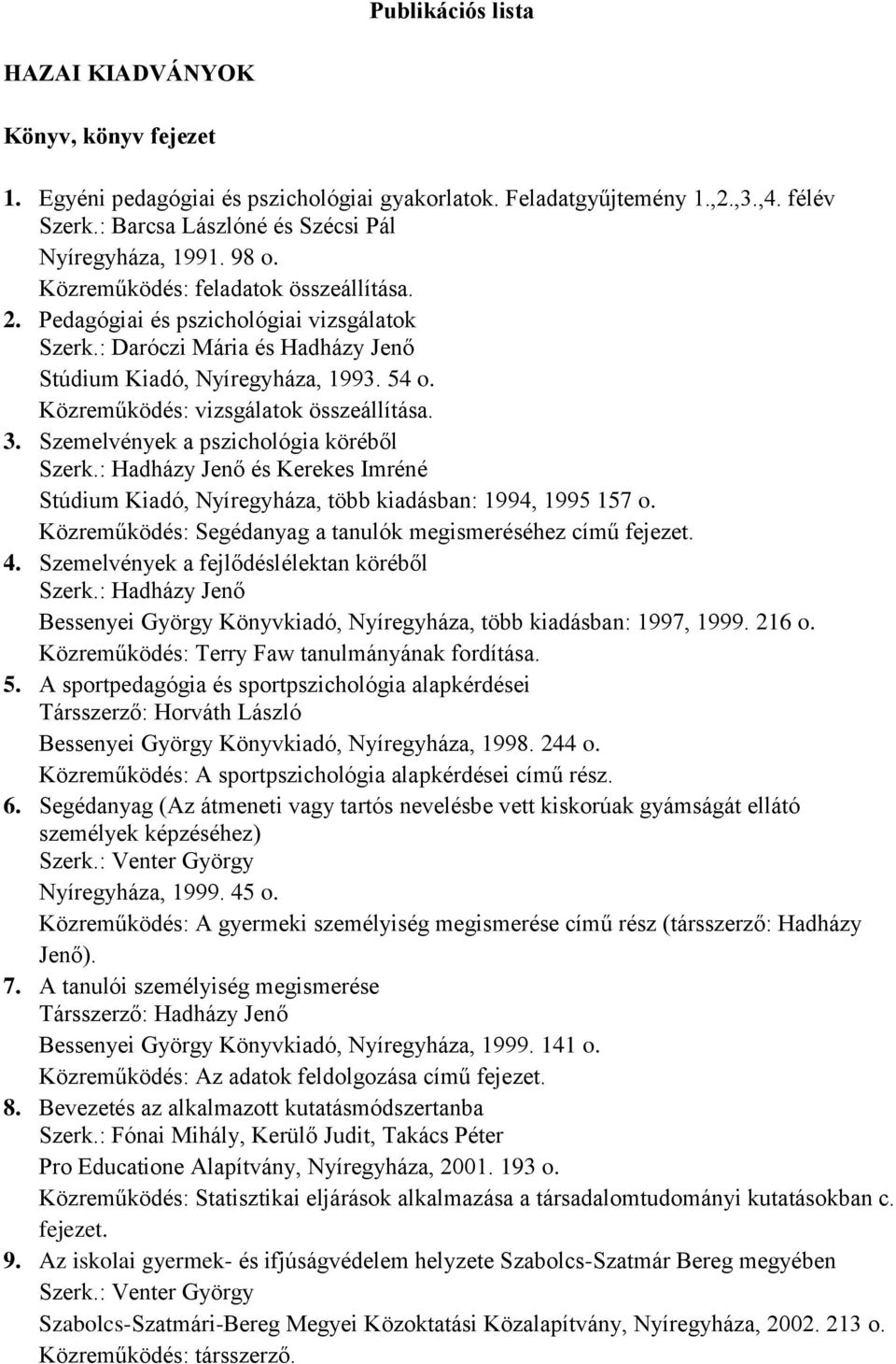 Közreműködés: vizsgálatok összeállítása. 3. Szemelvények a pszichológia köréből Szerk.: Hadházy Jenő és Kerekes Imréné Stúdium Kiadó, Nyíregyháza, több kiadásban: 1994, 1995 157 o.