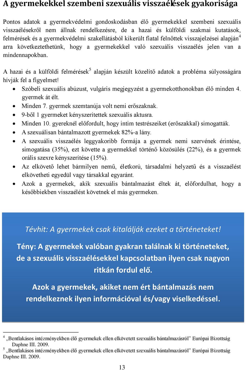 jelen van a mindennapokban. A hazai és a külföldi felmérések 5 alapján készült közelítő adatok a probléma súlyosságára hívják fel a figyelmet!