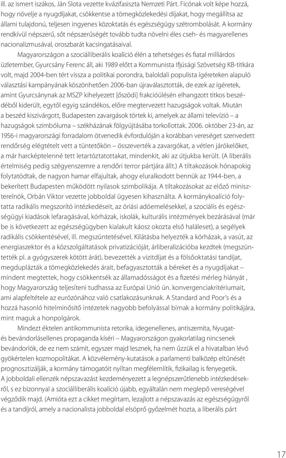 A kormány rendkívül népszerű, sőt népszerűségét tovább tudta növelni éles cseh- és magyarellenes nacionalizmusával, oroszbarát kacsingatásaival.