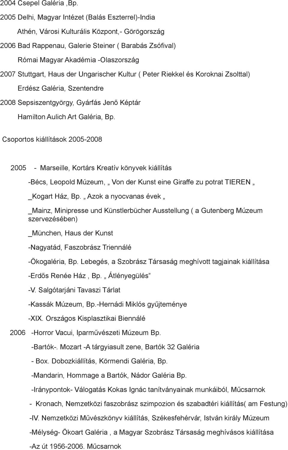 Stuttgart, Haus der Ungarischer Kultur ( Peter Riekkel és Koroknai Zsolttal) Erdész Galéria, Szentendre 2008 Sepsiszentgyörgy, Gyárfás Jenő Képtár Hamilton Aulich Art Galéria, Bp.