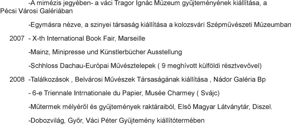 Művésztelepek ( 9 meghívott külföldi résztvevővel) 2008 -Találkozások, Belvárosi Művészek Társaságának kiállítása, Nádor Galéria Bp - 6-e Triennale