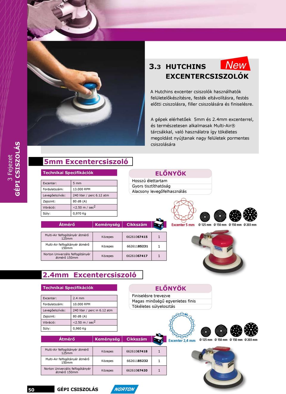 4mm excenterrel, és természetesen alkalmasak Multi-Air tárcsákkal, való használatra így tökéletes megoldást nyújtanak nagy felületek pormentes csiszolására Hosszú élettartam Gyors tisztíthatóság