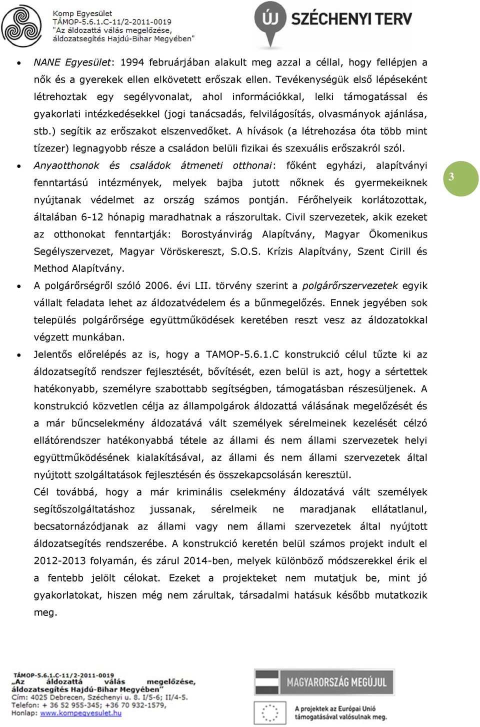 ) segítik az erőszakot elszenvedőket. A hívások (a létrehozása óta több mint tízezer) legnagyobb része a családon belüli fizikai és szexuális erőszakról szól.