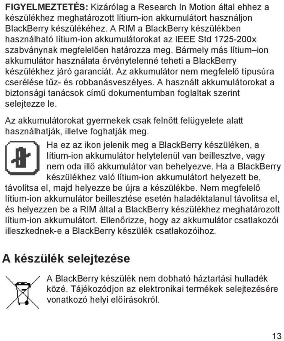 Bármely más lítium ion akkumulátor használata érvénytelenné teheti a BlackBerry készülékhez járó garanciát. Az akkumulátor nem megfelelő típusúra cserélése tűz- és robbanásveszélyes.