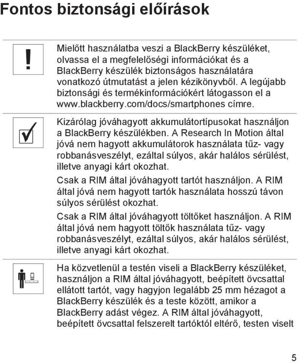 A Research In Motion által jóvá nem hagyott akkumulátorok használata tűz- vagy robbanásveszélyt, ezáltal súlyos, akár halálos sérülést, illetve anyagi kárt okozhat.