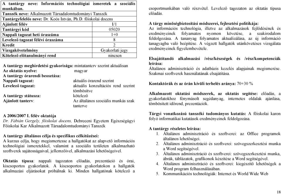 főiskolai docens Ajánlott félév I/1 Tantárgyi kód 05020 Nappali tagozat heti óraszáma 1+0 Levelező tagozat félévi óraszáma 8 Kredit 2 Vizsgakövetelmény Gyakorlati jegy Kötelező előtanulmányi rend