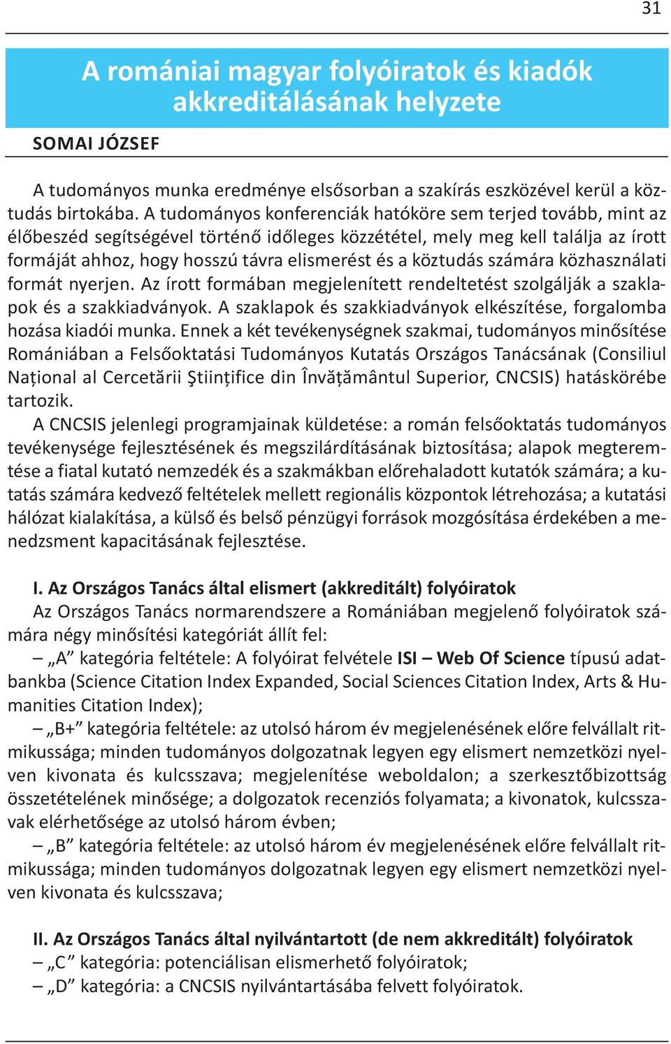 köztudás számára közhasználati formát nyerjen. Az írott formában megjelenített rendeltetést szolgálják a szaklapok és a szakkiadványok.