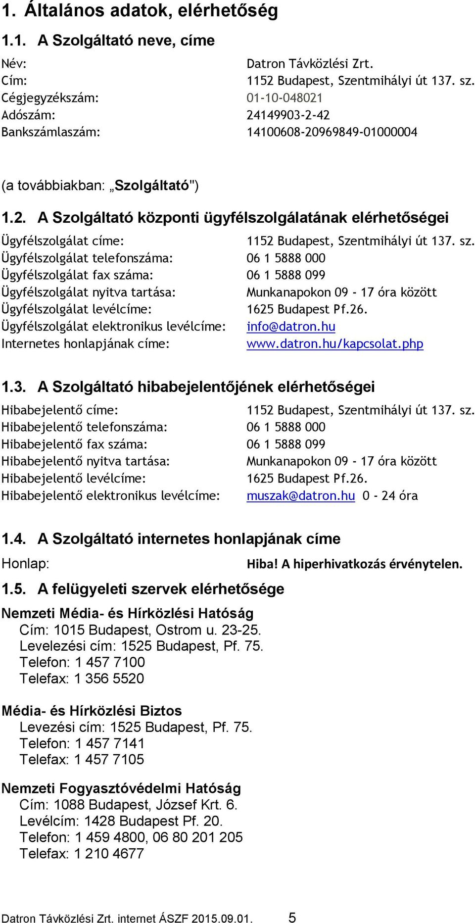 sz. Ügyfélszolgálat telefonszáma: 06 1 5888 000 Ügyfélszolgálat fax száma: 06 1 5888 099 Ügyfélszolgálat nyitva tartása: Munkanapokon 09-17 óra között Ügyfélszolgálat levélcíme: 1625 Budapest Pf.26.