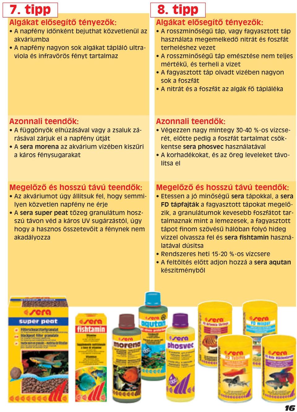 vizében nagyon sok a foszfát A nitrát és a foszfát az algák fœ tápláléka Azonnali A függönyök elhúzásával vagy a zsaluk zárásával zárjuk el a napfény útját A sera morena az akvárium vizében kiszıri a