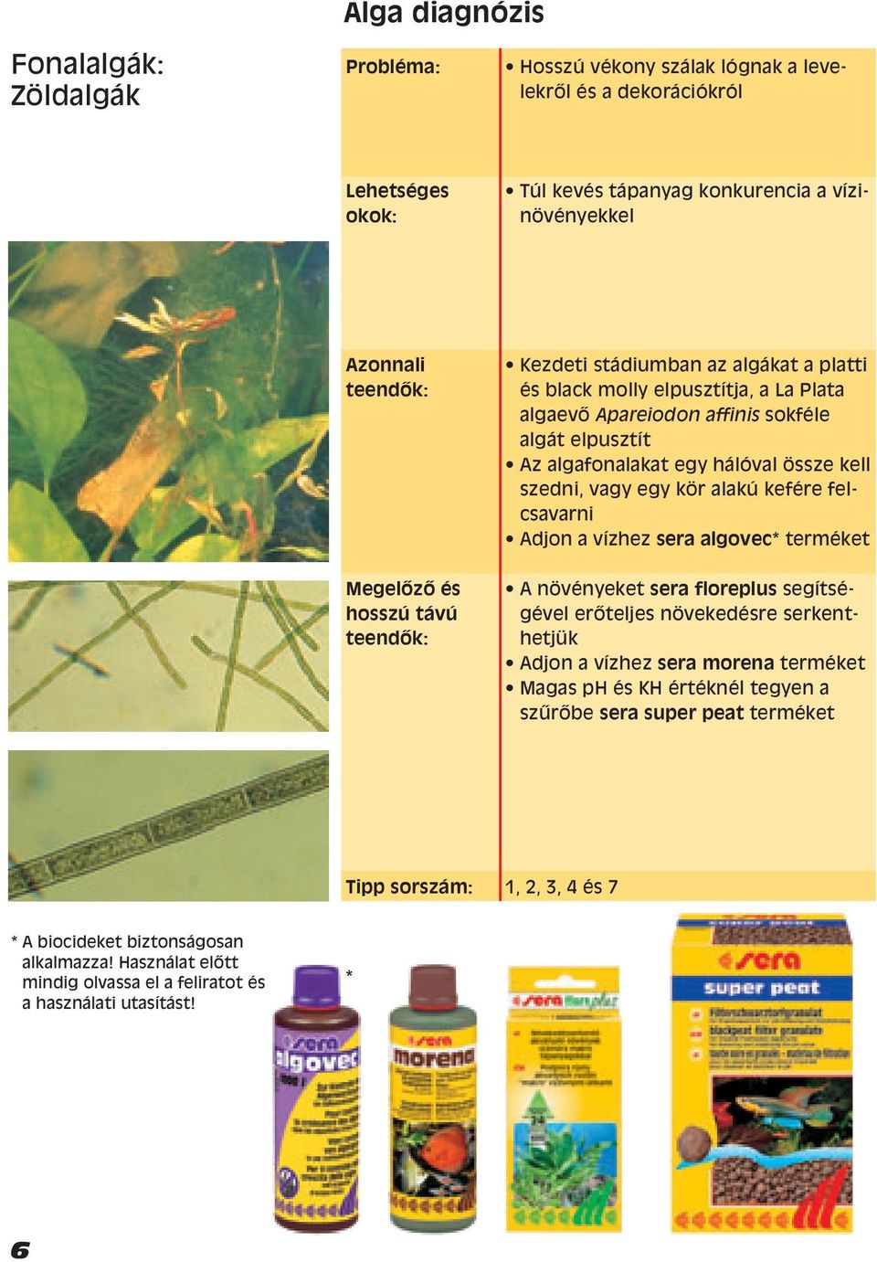 egy kör alakú kefére felcsavarni Adjon a vízhez sera algovec* terméket A növényeket sera floreplus segítségével erœteljes növekedésre serkenthetjük Adjon a vízhez sera morena terméket Magas ph és