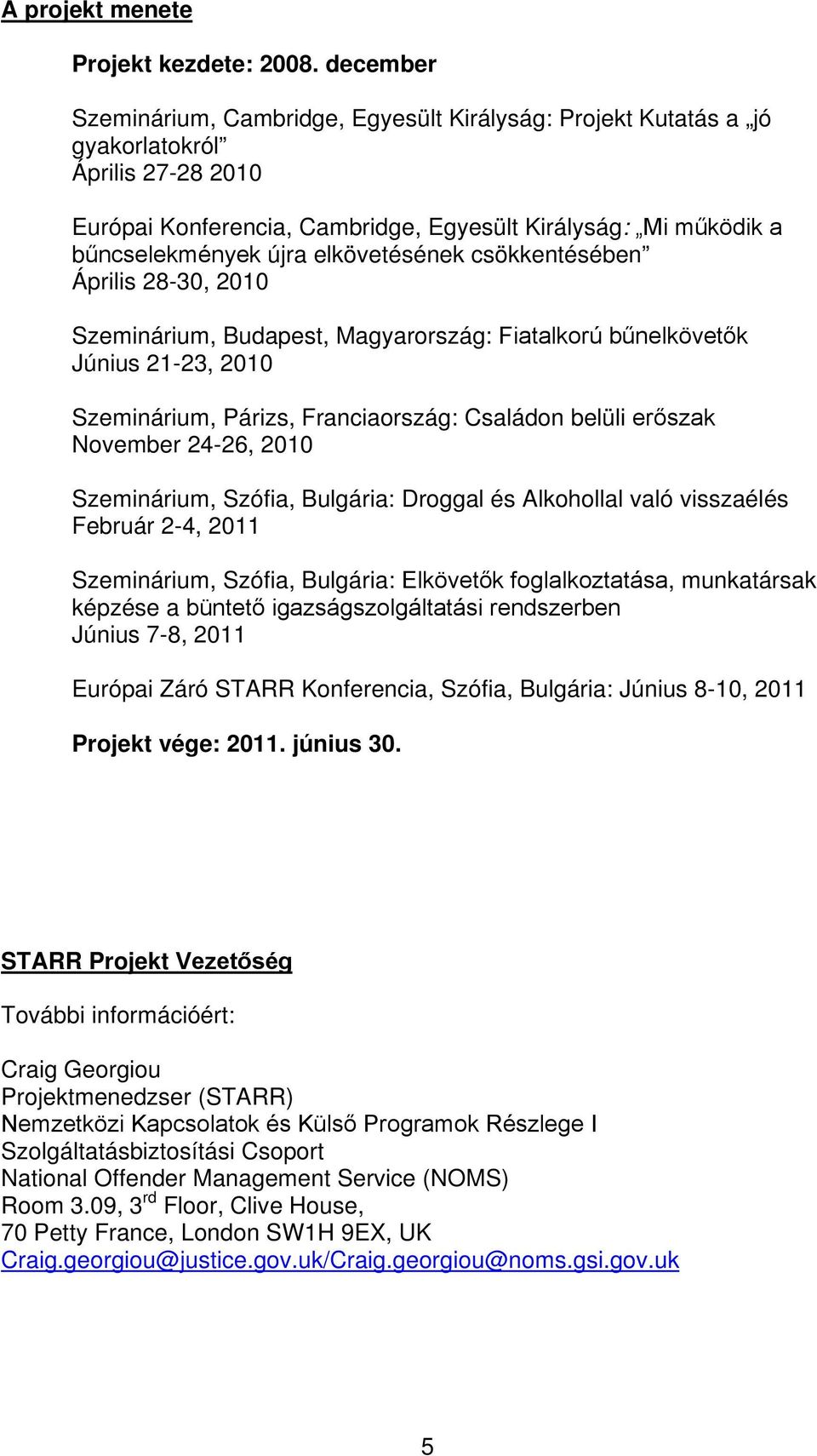 elkövetésének csökkentésében Április 28-30, 2010 Szeminárium, Budapest, Magyarország: Fiatalkorú bűnelkövetők Június 21-23, 2010 Szeminárium, Párizs, Franciaország: Családon belüli erőszak November