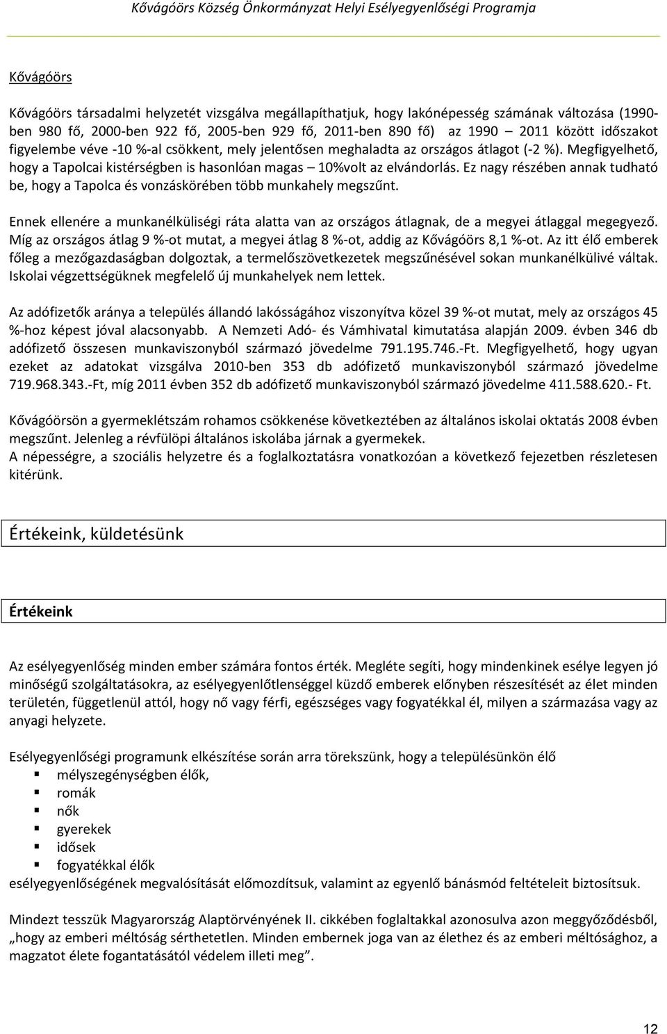 Ez nagy részében annak tudható be, hogy a Tapolca és vonzáskörében több munkahely megszűnt. Ennek ellenére a munkanélküliségi ráta alatta van az országos átlagnak, de a megyei átlaggal megegyező.