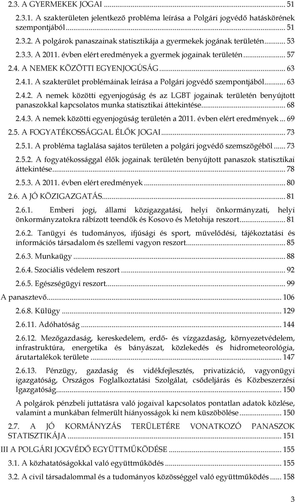 .. 68 2.4.3. A nemek közötti egyenjogúság területén a 2011. évben elért eredmények... 69 2.5. A FOGYATÉKOSSÁGGAL ÉLŐK JOGAI... 73 2.5.1. A probléma taglalása sajátos területen a polgári jogvédő szemszögéből.