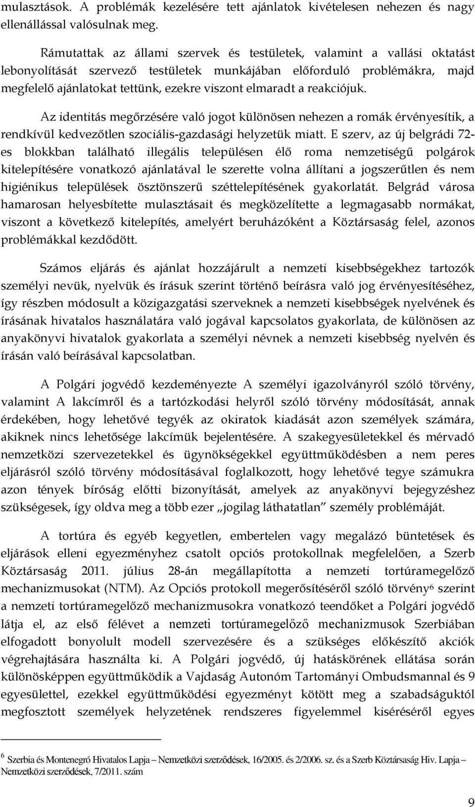 elmaradt a reakciójuk. Az identitás megőrzésére való jogot különösen nehezen a romák érvényesítik, a rendkívül kedvezőtlen szociális-gazdasági helyzetük miatt.