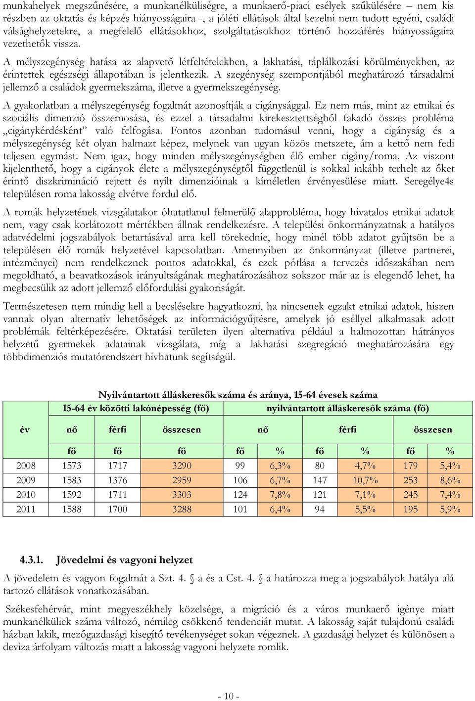 A mélyszegénység hatása az alapvető létfeltételekben, a lakhatási, táplálkozási körülményekben, az érintettek egészségi állapotában is jelentkezik.