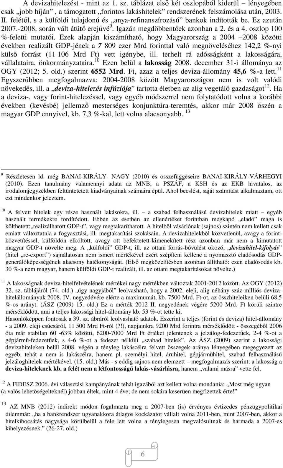 Ezek alapján kiszámítható, hogy Magyarország a 2004 2008 közötti években realizált GDP-jének a 7 809 ezer Mrd forinttal való megnöveléséhez 142,2 %-nyi külső forrást (11 106 Mrd Ft) vett igénybe, ill.