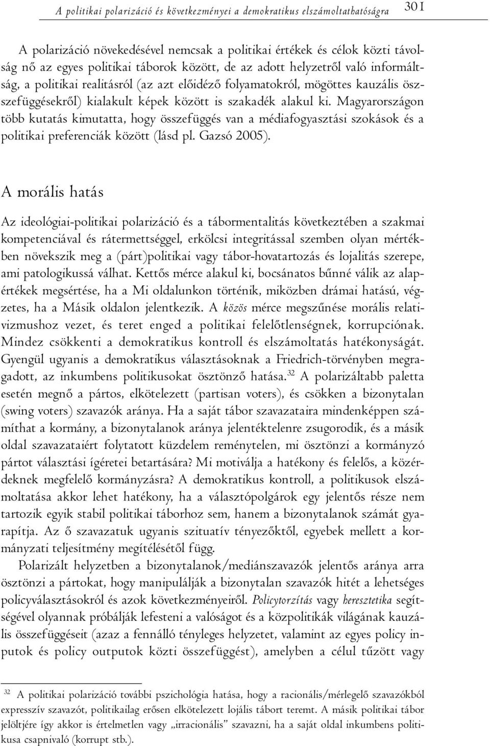 Magyarországon több kutatás kimutatta, hogy összefüggés van a médiafogyasztási szokások és a politikai preferenciák között (lásd pl. Gazsó 2005).