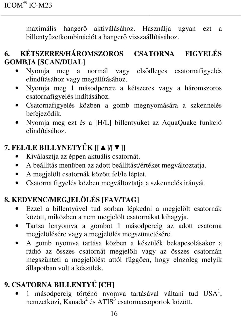 Nyomja meg 1 másodpercre a kétszeres vagy a háromszoros csatornafigyelés indításához. Csatornafigyelés közben a gomb megnyomására a szkennelés befejeződik.