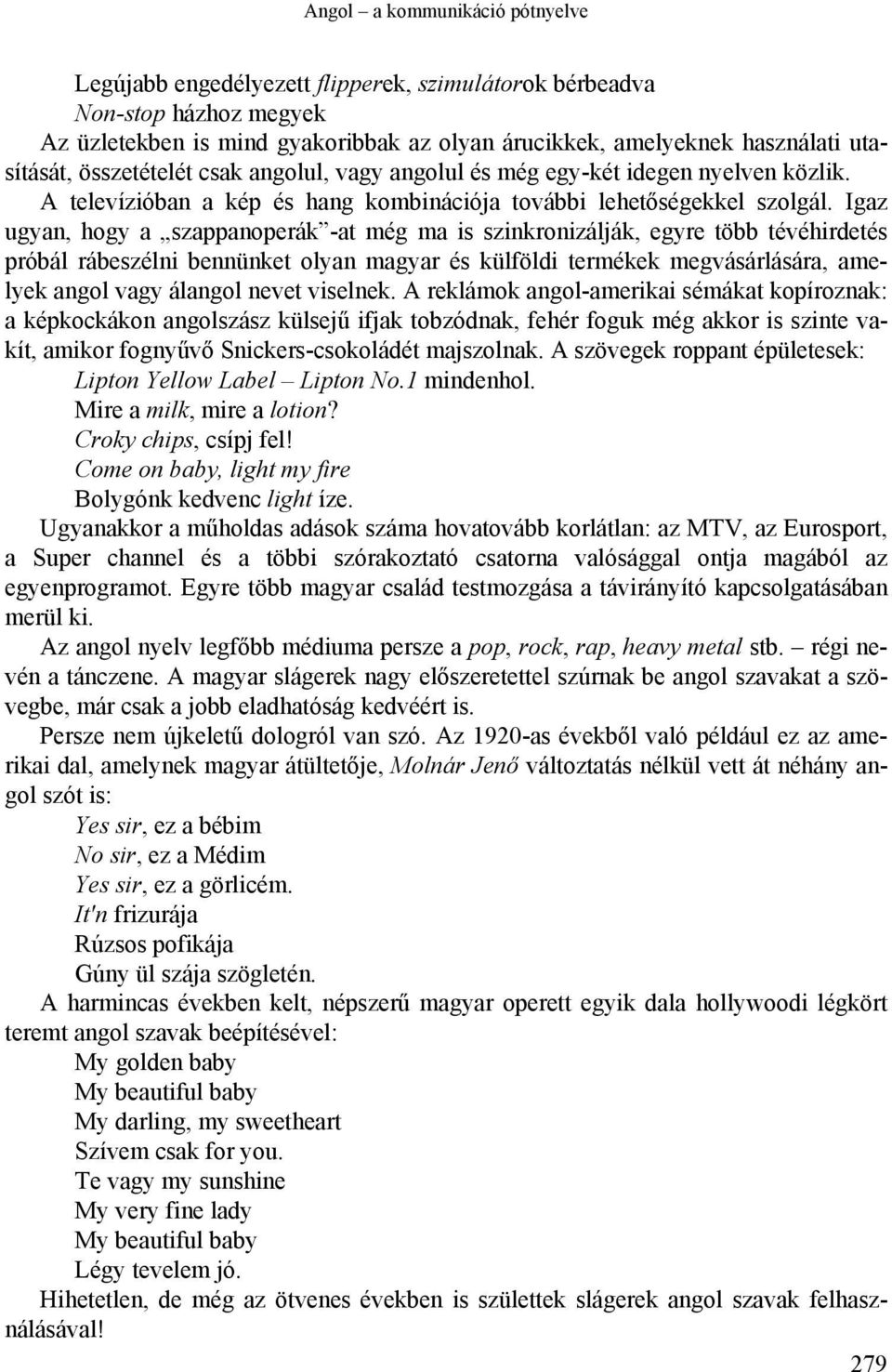 Igaz ugyan, hogy a szappanoperák -at még ma is szinkronizálják, egyre több tévéhirdetés próbál rábeszélni bennünket olyan magyar és külföldi termékek megvásárlására, amelyek angol vagy álangol nevet