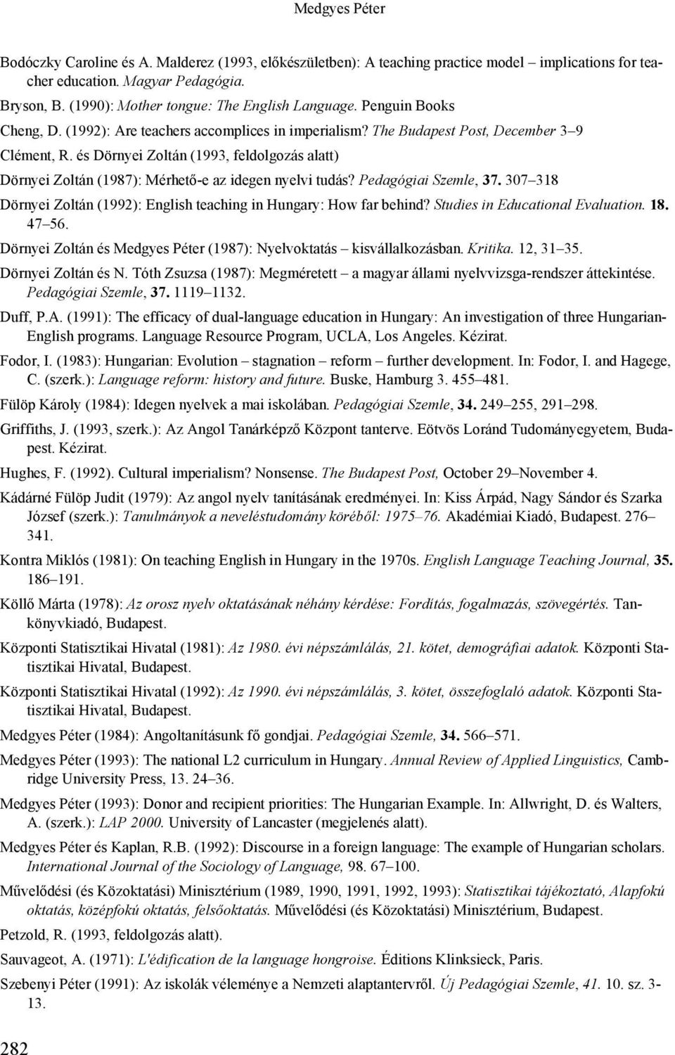 és Dörnyei Zoltán (1993, feldolgozás alatt) Dörnyei Zoltán (1987): Mérhető-e az idegen nyelvi tudás? Pedagógiai Szemle, 37. 307 318 Dörnyei Zoltán (1992): English teaching in Hungary: How far behind?