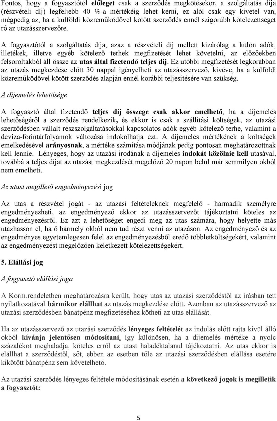 A fogyasztótól a szolgáltatás díja, azaz a részvételi díj mellett kizárólag a külön adók, illetékek, illetve egyéb kötelező terhek megfizetését lehet követelni, az előzőekben felsoroltakból áll össze