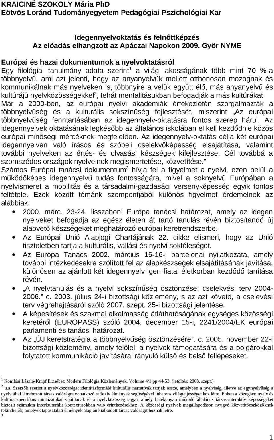 otthonosan mozognak és kommunikálnak más nyelveken is, többnyire a velük együtt élő, más anyanyelvű és kultúrájú nyelvközösségekkel 2, tehát mentalitásukban befogadják a más kultúrákat Már a