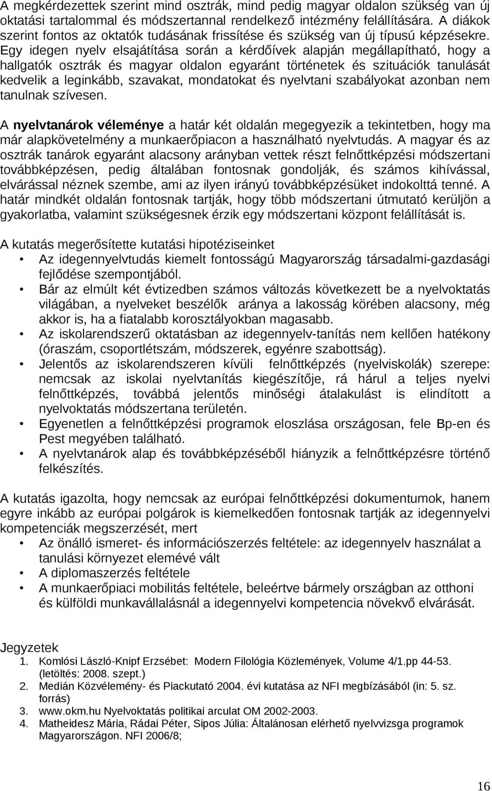 Egy idegen nyelv elsajátítása során a kérdőívek alapján megállapítható, hogy a hallgatók osztrák és magyar oldalon egyaránt történetek és szituációk tanulását kedvelik a leginkább, szavakat,