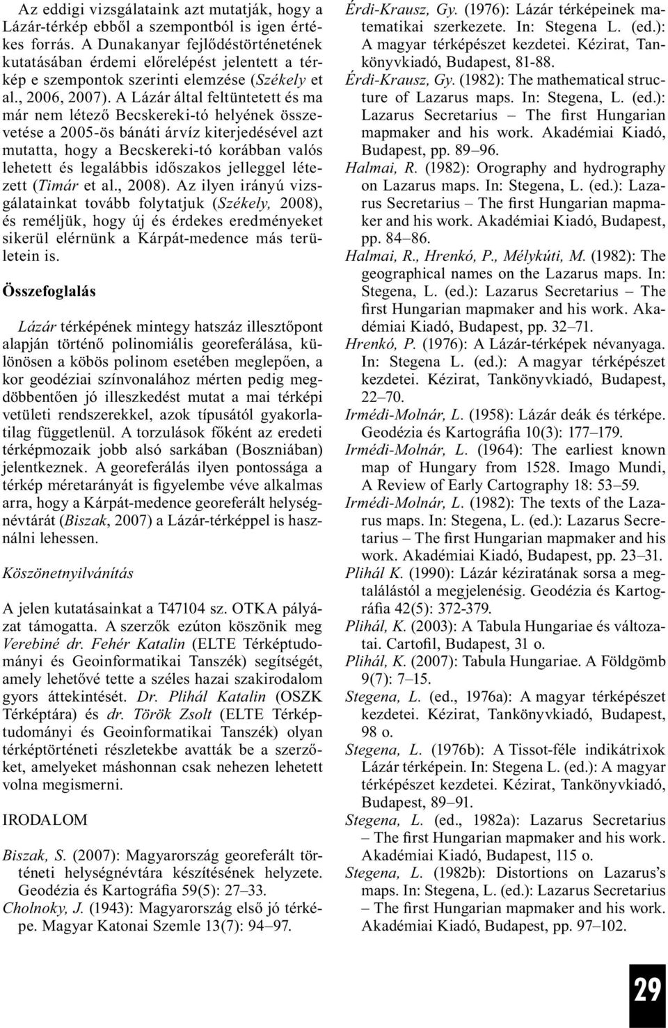 A Lázár által feltüntetett és ma már nem létező Becskereki-tó helyének összevetése a 2005-ös bánáti árvíz kiterjedésével azt mutatta, hogy a Becskereki-tó korábban valós lehetett és legalábbis