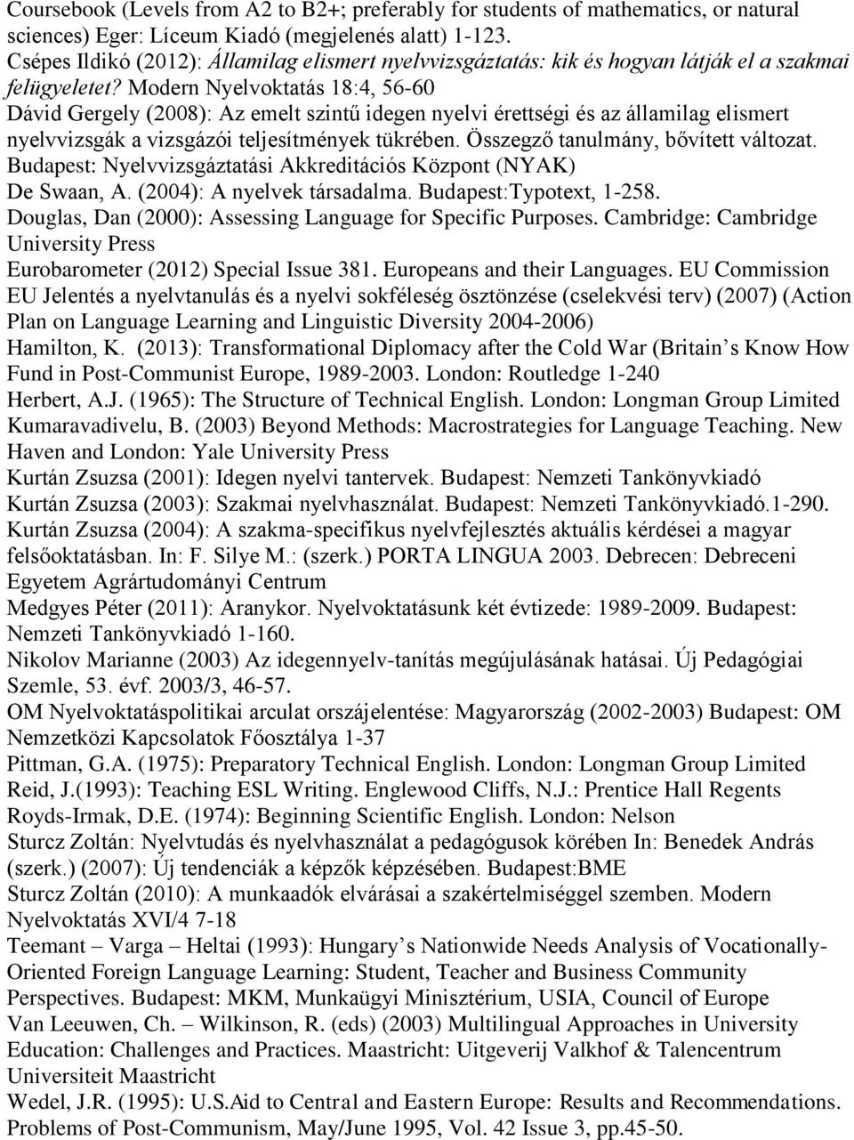 Modern Nyelvoktatás 18:4, 56-60 Dávid Gergely (2008): Az emelt szintű idegen nyelvi érettségi és az államilag elismert nyelvvizsgák a vizsgázói teljesítmények tükrében.