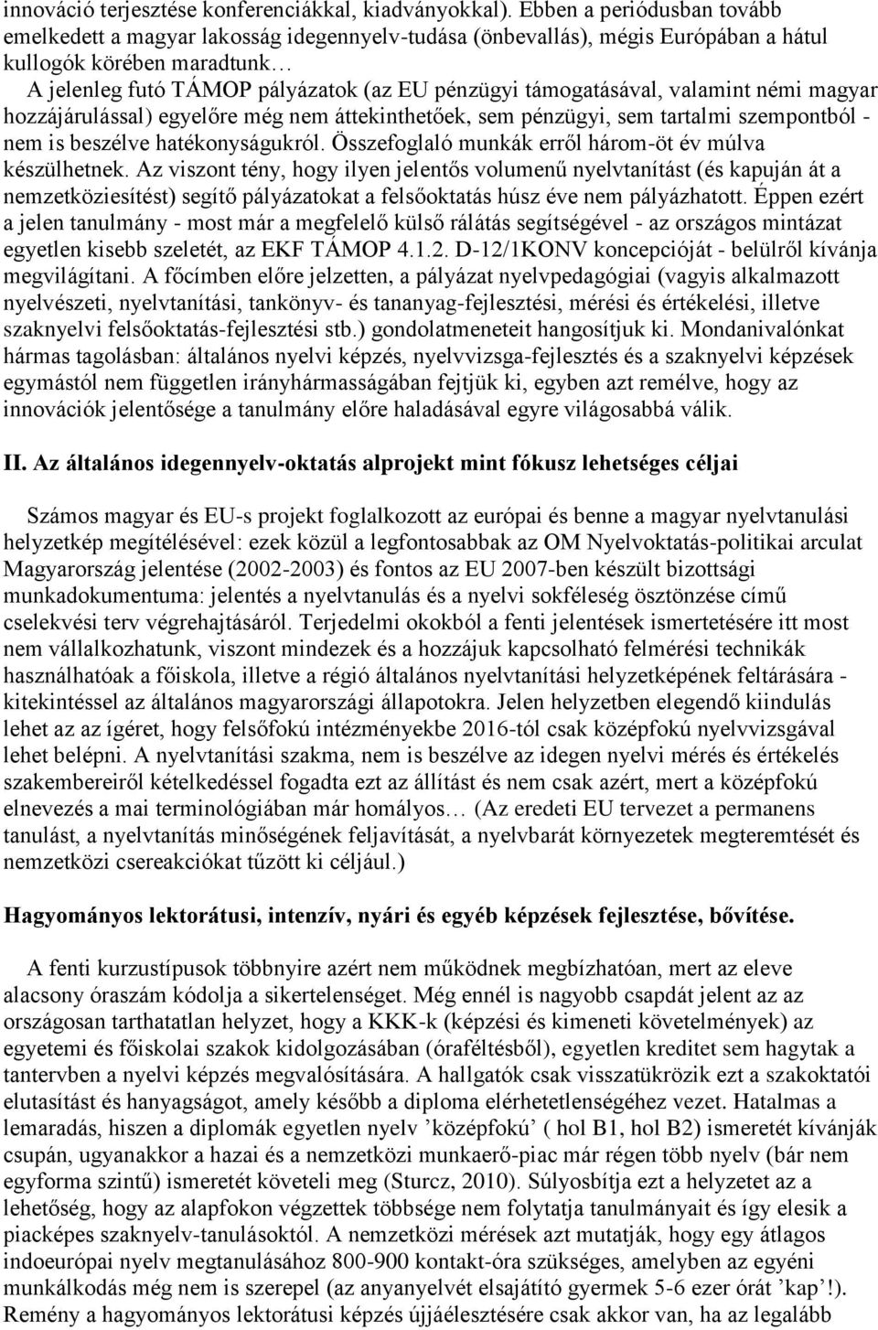 támogatásával, valamint némi magyar hozzájárulással) egyelőre még nem áttekinthetőek, sem pénzügyi, sem tartalmi szempontból - nem is beszélve hatékonyságukról.