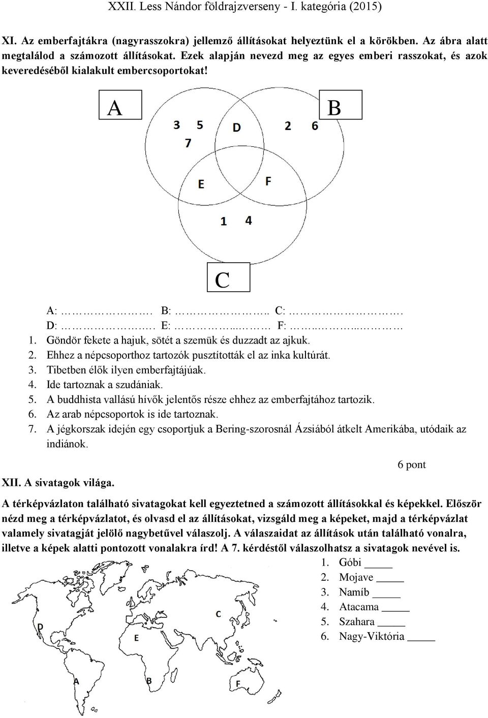 Ehhez a népcsoporthoz tartozók pusztították el az inka kultúrát. 3. Tibetben élők ilyen emberfajtájúak. 4. Ide tartoznak a szudániak. 5.