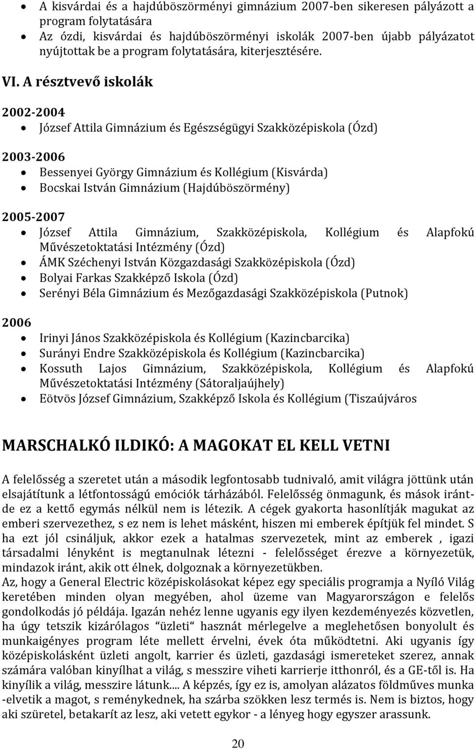 A résztvevő iskolák 2002-2004 József Attila Gimnázium és Egészségügyi Szakközépiskola (Ózd) 2003-2006 Bessenyei György Gimnázium és Kollégium (Kisvárda) Bocskai István Gimnázium (Hajdúböszörmény)