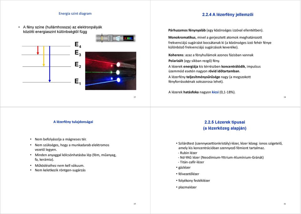 Monokromatikus, mivel a gerjesztett atomok meghatározott frekvenciájú sugárzást bocsátanak ki (a közönséges izzó fehér fénye különböző frekvenciájú sugárzások keveréke).