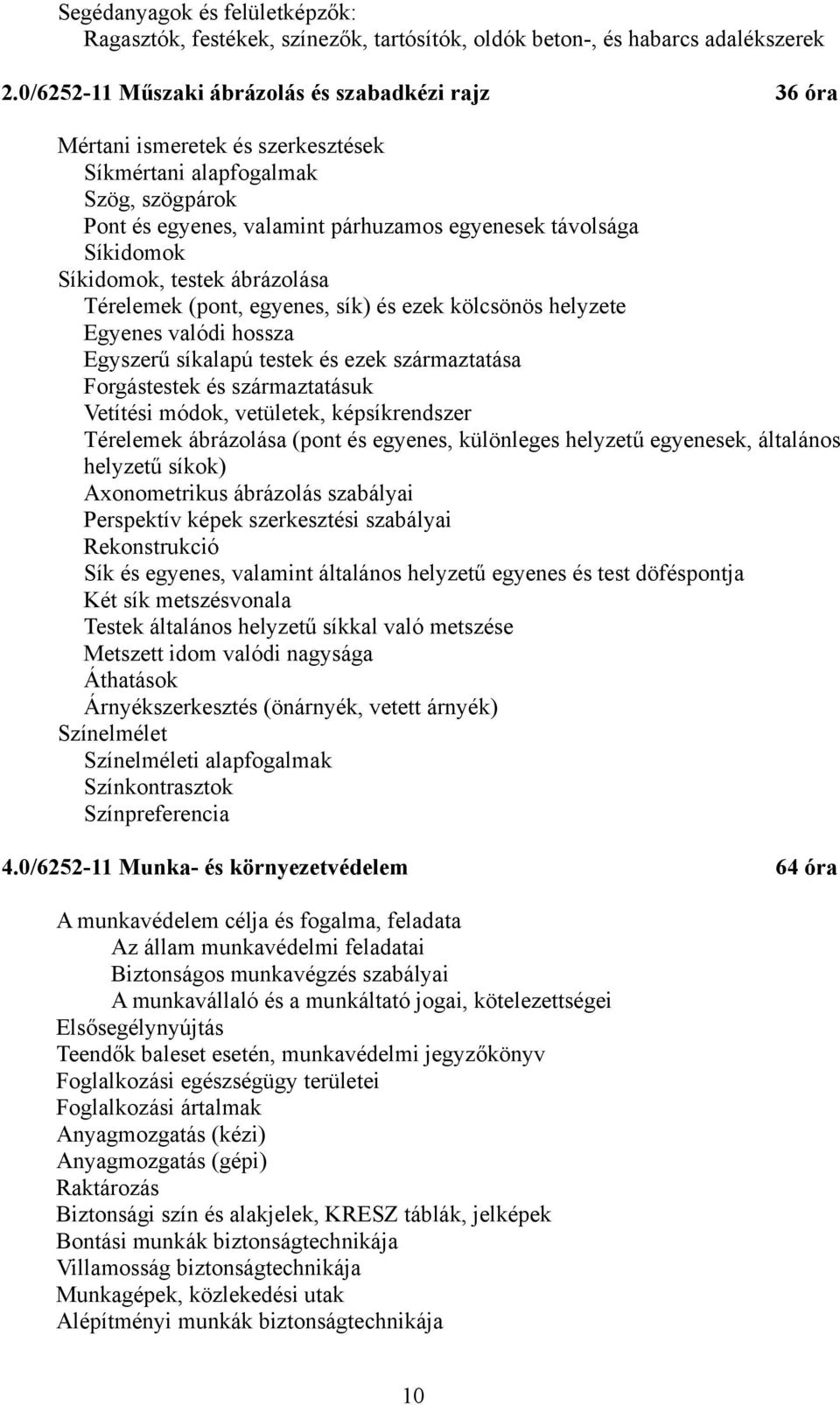 Síkidomok, testek ábrázolása Térelemek (pont, egyenes, sík) és ezek kölcsönös helyzete Egyenes valódi hossza Egyszerű síkalapú testek és ezek származtatása Forgástestek és származtatásuk Vetítési