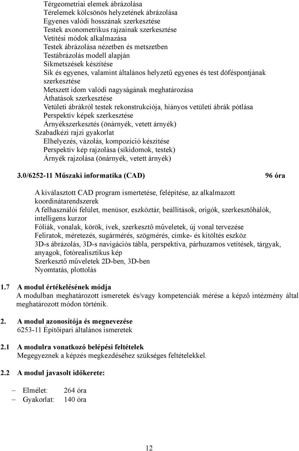 nagyságának meghatározása Áthatások szerkesztése Vetületi ábrákról testek rekonstrukciója, hiányos vetületi ábrák pótlása Perspektív képek szerkesztése Árnyékszerkesztés (önárnyék, vetett árnyék)