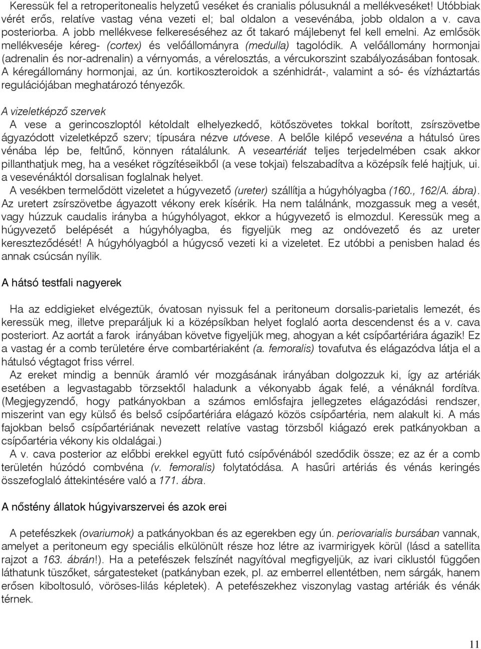 A velõállomány hormonjai (adrenalin és nor-adrenalin) a vérnyomás, a vérelosztás, a vércukorszint szabályozásában fontosak. A kéregállomány hormonjai, az ún.